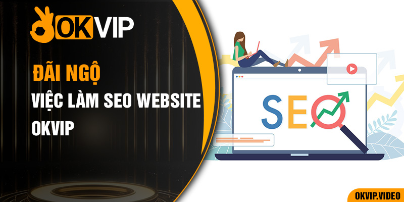 Các chính lương thưởng và đãi ngộ đời sống việc làm SEO WEBSITE OKVIP