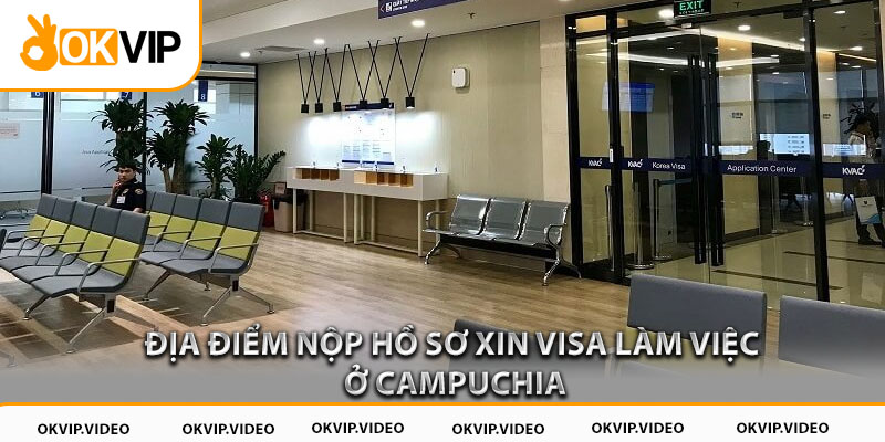 Địa điểm nộp hồ sơ xin visa làm việc ở Campuchia
