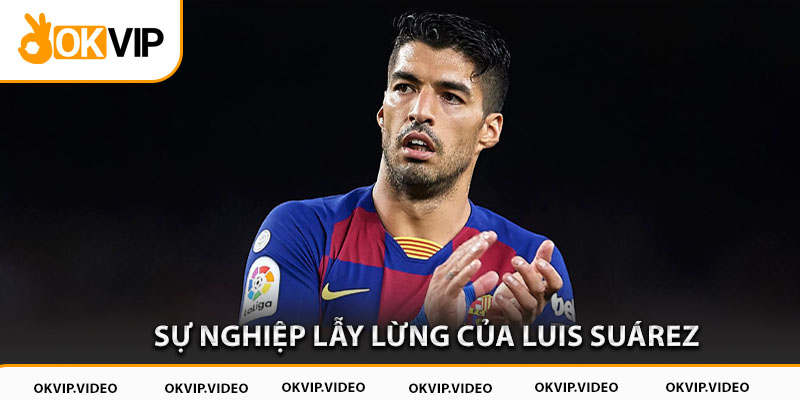 Sự nghiệp lẫy lừng của Luis Suárez