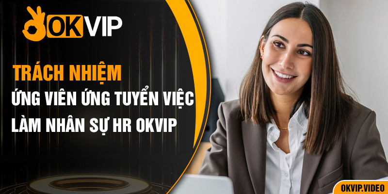 Trách nhiệm ứng viên ứng tuyển việc làm nhân sự HR OKVIP