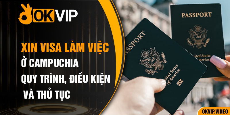 Xin visa việc làm ở campuchia quy trình thực hiện và thủ tục