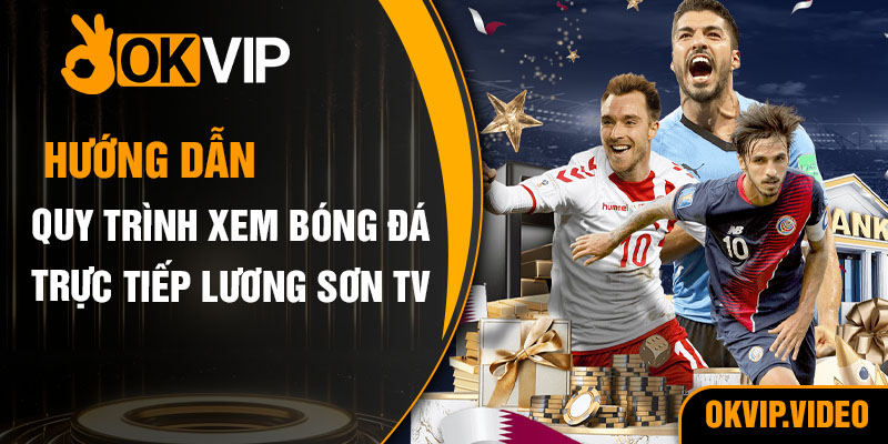 Hướng dẫn quy trình xem bóng đá trực tiếp Lương Sơn TV