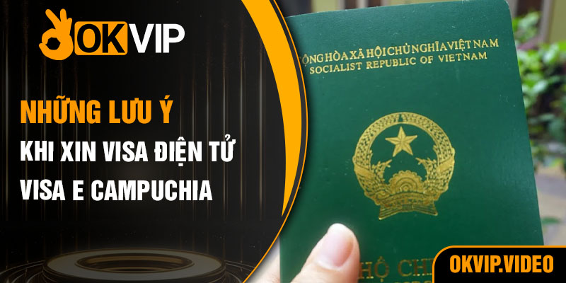 Những lưu ý khi xin visa điện tử visa E Campuchia